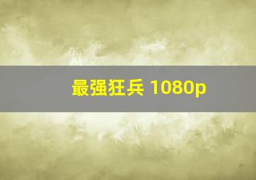 最强狂兵 1080p